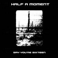Half A Moment : Say You're Sixteen